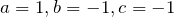 a=1, b=-1, c=-1