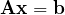 \mathbf{Ax} = \mathbf{b}